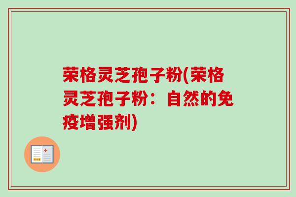 荣格灵芝孢子粉(荣格灵芝孢子粉：自然的免疫增强剂)