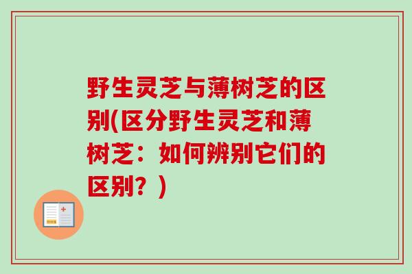 野生灵芝与薄树芝的区别(区分野生灵芝和薄树芝：如何辨别它们的区别？)