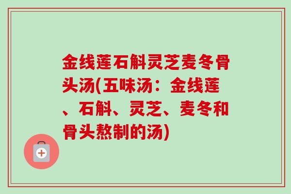 金线莲石斛灵芝麦冬骨头汤(五味汤：金线莲、石斛、灵芝、麦冬和骨头熬制的汤)