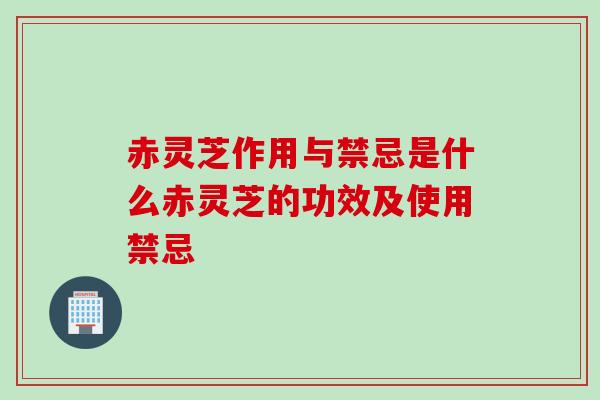 赤灵芝作用与禁忌是什么赤灵芝的功效及使用禁忌 赤灵芝作用与禁忌是什么赤灵芝的功效及使用禁忌