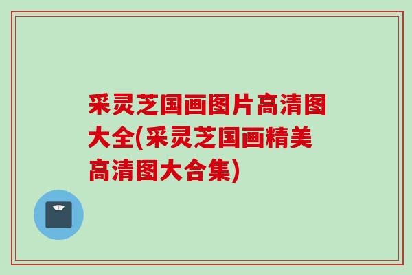 采灵芝国画图片高清图大全(采灵芝国画精美高清图大合集)