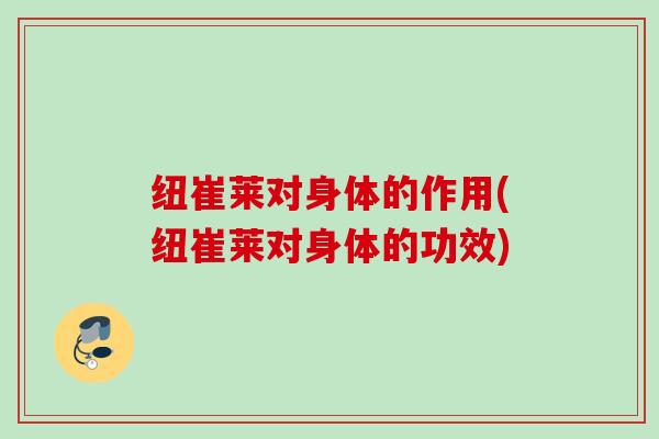 纽崔莱对身体的作用(纽崔莱对身体的功效) 纽崔莱对身体的作用(纽崔莱对身体的功效)