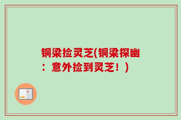 铜梁捡灵芝(铜梁探幽：意外捡到灵芝！)
