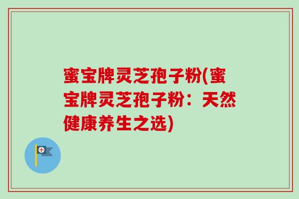 蜜宝牌灵芝孢子粉(蜜宝牌灵芝孢子粉：天然健康养生之选)