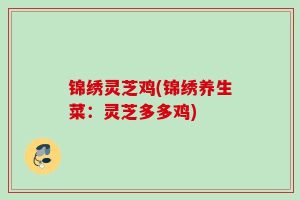 锦绣灵芝鸡(锦绣养生菜：灵芝多多鸡)