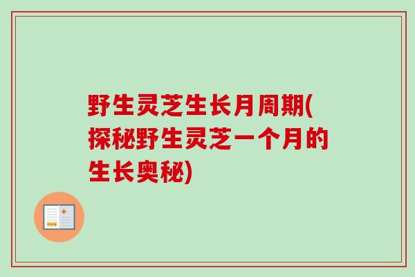 野生灵芝生长月周期(探秘野生灵芝一个月的生长奥秘)