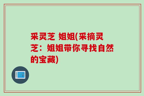 采灵芝 姐姐(采摘灵芝：姐姐带你寻找自然的宝藏)