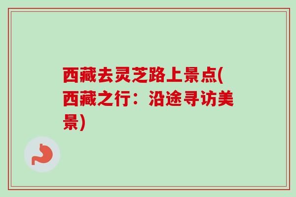 西藏去灵芝路上景点(西藏之行:沿途寻访美景) 西藏去灵芝路上景点(西藏之行:沿途寻访美景)