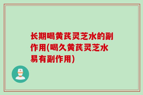 长期喝黄芪灵芝水的副作用(喝久黄芪灵芝水易有副作用)