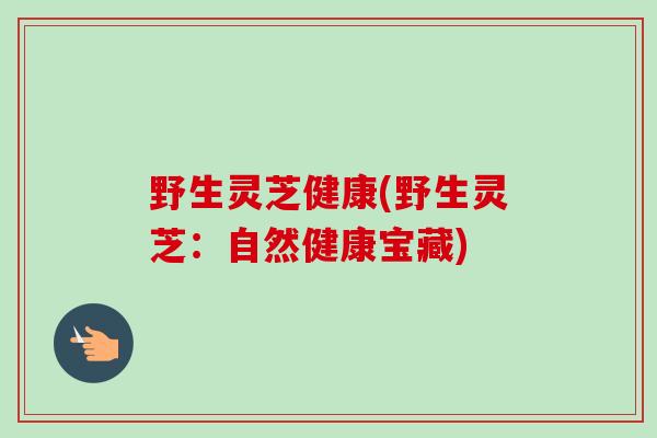 野生灵芝健康(野生灵芝:自然健康宝藏) 野生灵芝健康(野生灵芝:自然健康宝藏)