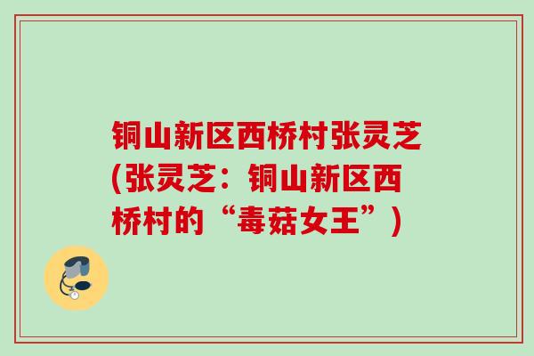 铜山新区西桥村张灵芝(张灵芝：铜山新区西桥村的“毒菇女王”)