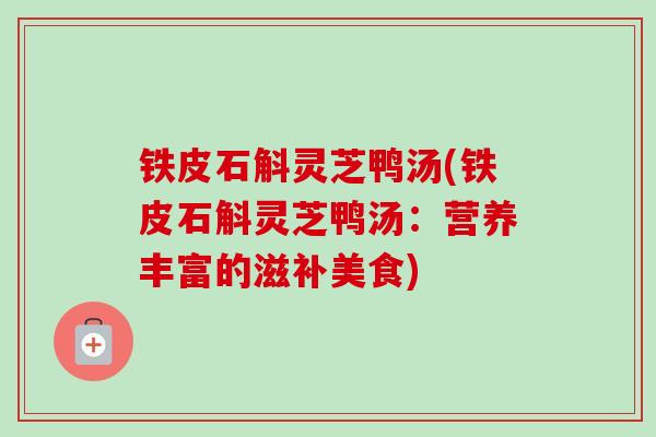 铁皮石斛灵芝鸭汤(铁皮石斛灵芝鸭汤：营养丰富的滋补美食)