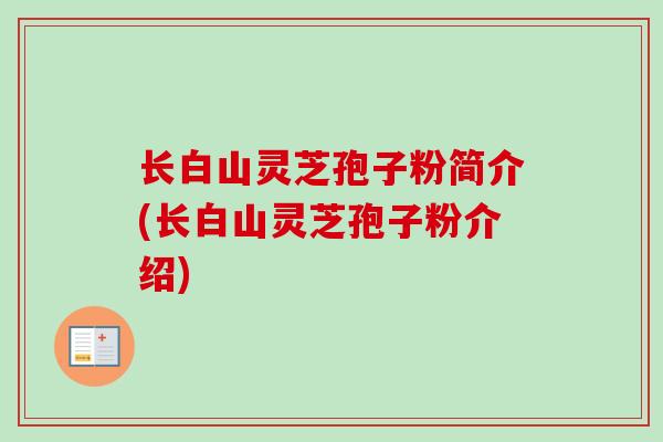 长白山灵芝孢子粉简介(长白山灵芝孢子粉介绍)