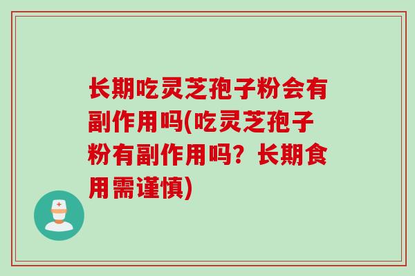 长期吃灵芝孢子粉会有副作用吗(吃灵芝孢子粉有副作用吗？长期食用需谨慎)