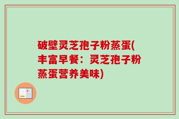 破壁灵芝孢子粉蒸蛋(丰富早餐：灵芝孢子粉蒸蛋营养美味)
