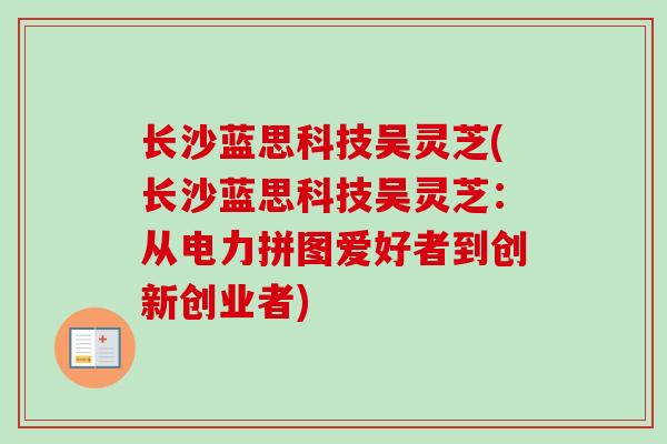 长沙蓝思科技吴灵芝(长沙蓝思科技吴灵芝:从电力拼图爱好者到创新创业者) 长沙蓝思科技吴灵芝(长沙蓝思科技吴灵芝:从电力拼图爱好者到创新创业者)