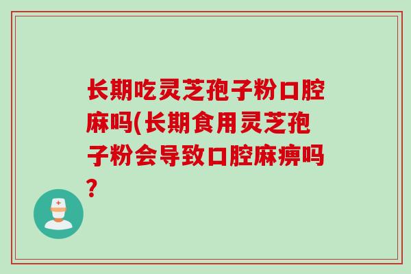 长期吃灵芝孢子粉口腔麻吗(长期食用灵芝孢子粉会导致口腔麻痹吗？