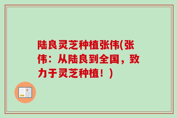 陆良灵芝种植张伟(张伟：从陆良到全国，致力于灵芝种植！)