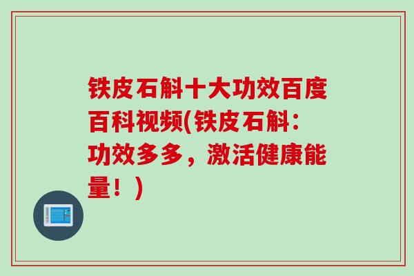 铁皮石斛十大功效百度百科视频(铁皮石斛：功效多多，激活健康能量！)