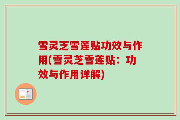 雪灵芝雪莲贴功效与作用(雪灵芝雪莲贴:功效与作用详解) 雪灵芝雪莲贴功效与作用(雪灵芝雪莲贴:功效与作用详解)
