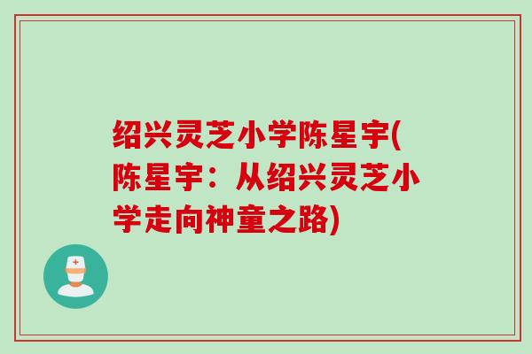 绍兴灵芝小学陈星宇(陈星宇：从绍兴灵芝小学走向神童之路)