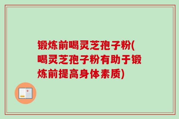 锻炼前喝灵芝孢子粉(喝灵芝孢子粉有助于锻炼前提高身体素质)