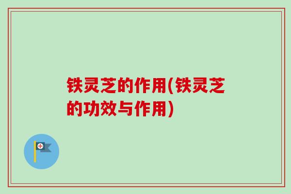 铁灵芝的作用(铁灵芝的功效与作用)