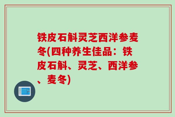 铁皮石斛灵芝西洋参麦冬(四种养生佳品：铁皮石斛、灵芝、西洋参、麦冬)