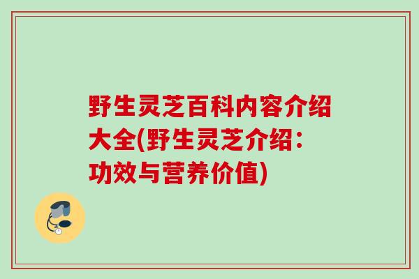 野生灵芝百科内容介绍大全(野生灵芝介绍：功效与营养价值)