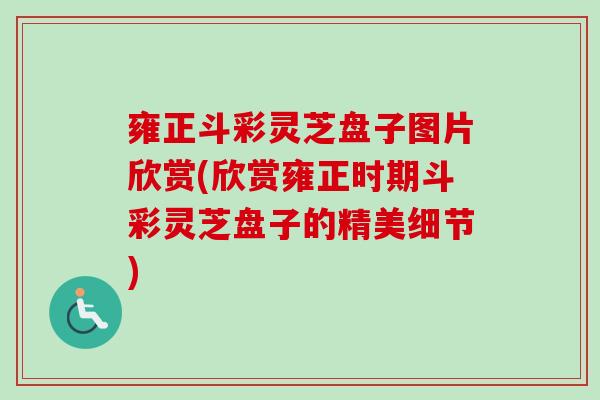雍正斗彩灵芝盘子图片欣赏(欣赏雍正时期斗彩灵芝盘子的精美细节) 雍正斗彩灵芝盘子图片欣赏(欣赏雍正时期斗彩灵芝盘子的精美细节)