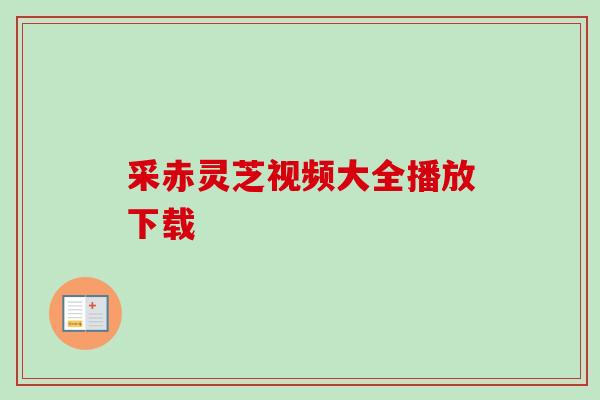 采赤灵芝视频大全播放下载