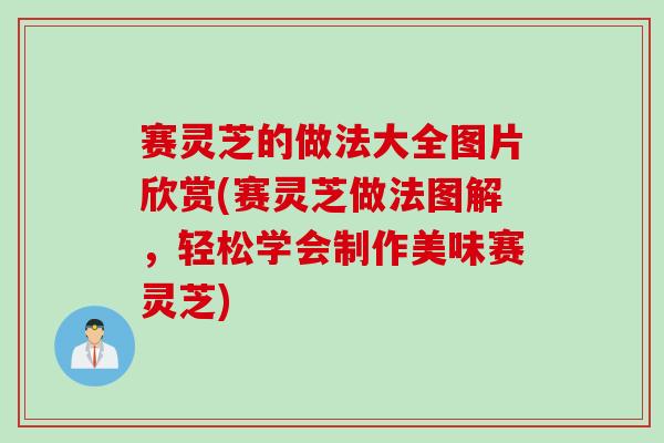 赛灵芝的做法大全图片欣赏(赛灵芝做法图解，轻松学会制作美味赛灵芝)