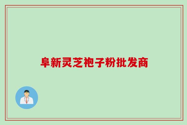 阜新灵芝袍子粉批发商