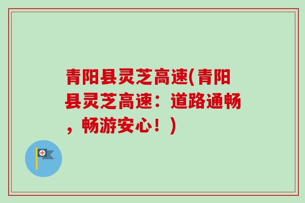 青阳县灵芝高速(青阳县灵芝高速：道路通畅，畅游安心！)