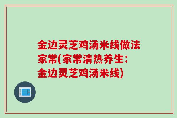 金边灵芝鸡汤米线做法家常(家常清热养生：金边灵芝鸡汤米线)