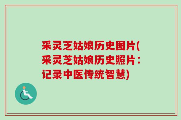 采灵芝姑娘历史图片(采灵芝姑娘历史照片：记录中医传统智慧)