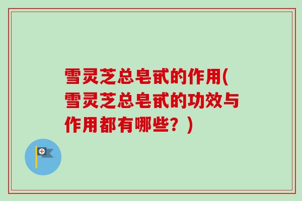 雪灵芝总皂甙的作用(雪灵芝总皂甙的功效与作用都有哪些?) 雪灵芝总皂甙的作用(雪灵芝总皂甙的功效与作用都有哪些?)