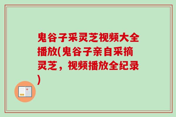 鬼谷子采灵芝视频大全播放(鬼谷子亲自采摘灵芝，视频播放全纪录)