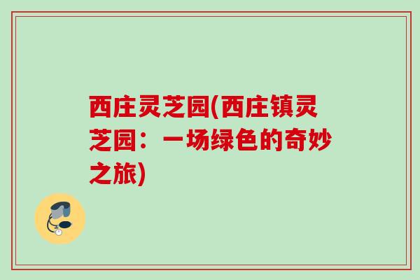 西庄灵芝园(西庄镇灵芝园：一场绿色的奇妙之旅)