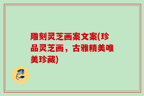 雕刻灵芝画案文案(珍品灵芝画，古雅精美唯美珍藏)