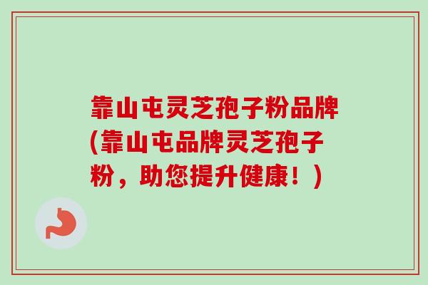 靠山屯灵芝孢子粉品牌(靠山屯品牌灵芝孢子粉，助您提升健康！)