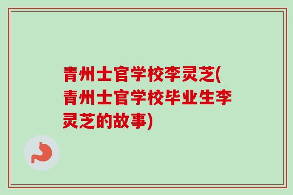 青州士官学校李灵芝(青州士官学校毕业生李灵芝的故事)