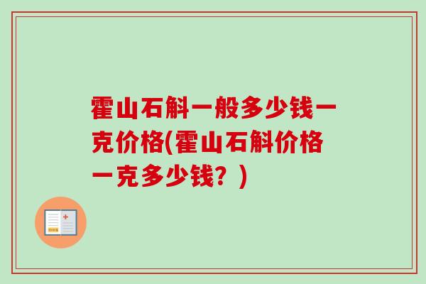 霍山石斛一般多少钱一克价格(霍山石斛价格一克多少钱？)