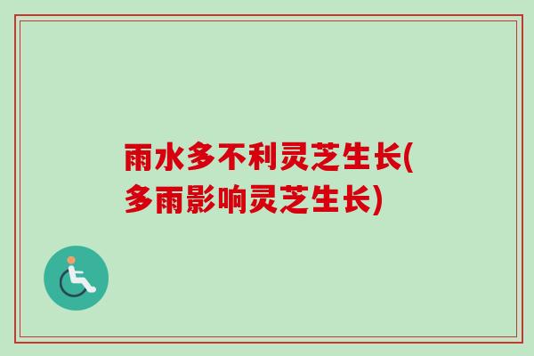 雨水多不利灵芝生长(多雨影响灵芝生长)