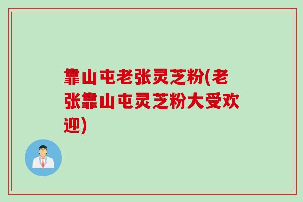 靠山屯老张灵芝粉(老张靠山屯灵芝粉大受欢迎)