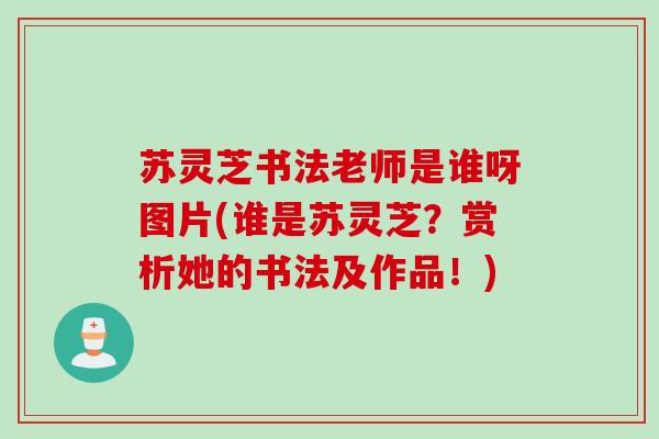 苏灵芝书法老师是谁呀图片(谁是苏灵芝？赏析她的书法及作品！)