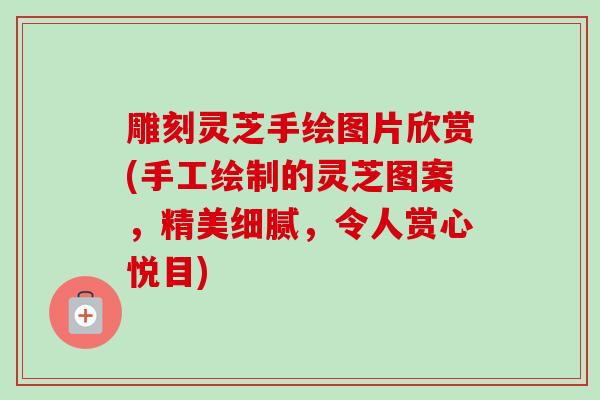 雕刻灵芝手绘图片欣赏(手工绘制的灵芝图案，精美细腻，令人赏心悦目)