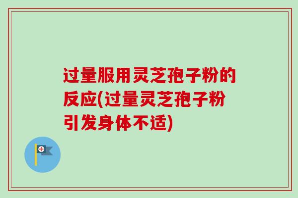 过量服用灵芝孢子粉的反应(过量灵芝孢子粉引发身体不适)