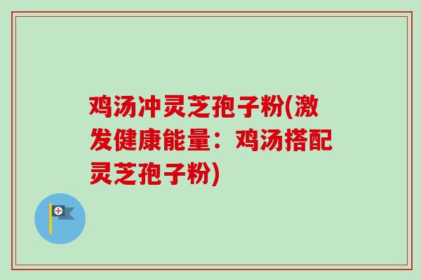 鸡汤冲灵芝孢子粉(激发健康能量：鸡汤搭配灵芝孢子粉)