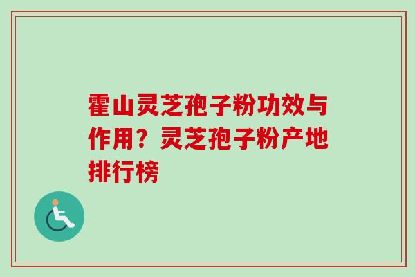 霍山灵芝孢子粉功效与作用？灵芝孢子粉产地排行榜